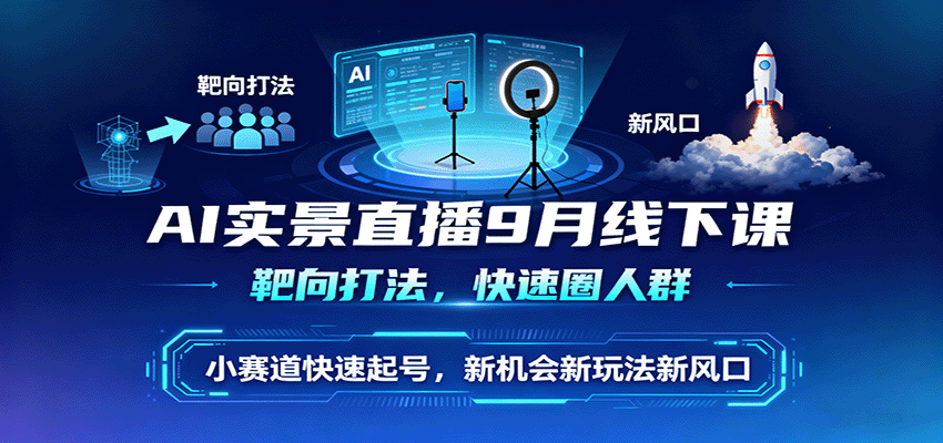 AI实景直播9月线下课，靶向打法，快速圈人群，小塞道快速起号，新机会新玩法新风口-小艾项目网