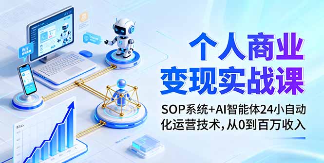 个人商业变现实战课：SOP系统+AI智能体24小自动化运营技术，从0到百万收入-小艾项目网