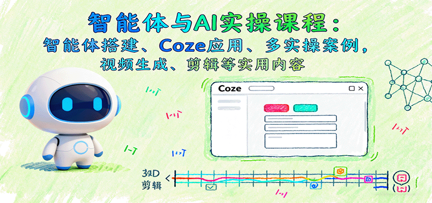 智能体与AI实操课程：智能体搭建、Coze应用、多实操案例，视频生成、剪辑等实用内容-百盛轻创