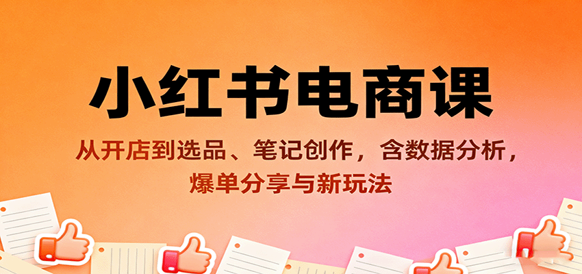 小红书电商课：从开店到选品、笔记创作，含数据分析，爆单分享与新玩法-小艾项目网