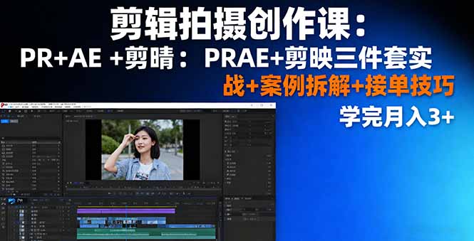 剪辑拍摄创作课：PR+AE+剪映三件套实战+案例拆解+接单技巧，学完月入3+-小艾项目网