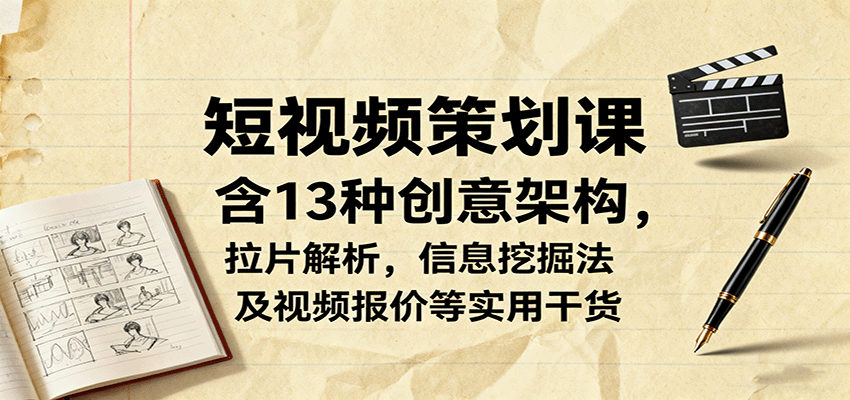 短视频策划课，含13种创意架构，拉片解析，信息挖掘法及视频报价等实用干货-百盛轻创