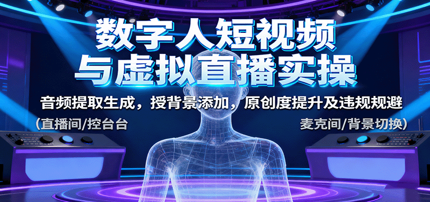 数字人短视频与虚拟直播实操，音频提取生成，背景添加，原创度提升及违规规避-百盛轻创