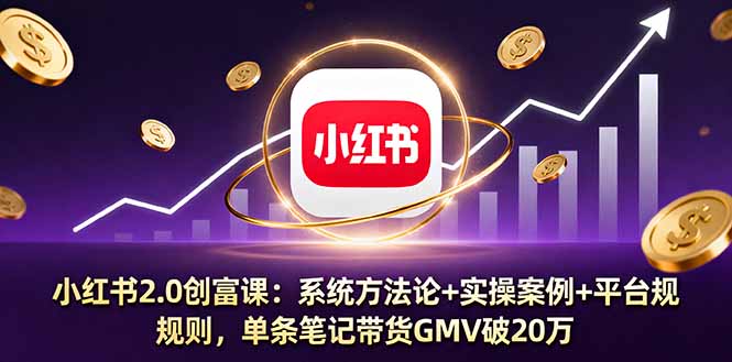 小红书2.0创富课：系统方法论+实操案例+平台规则，单条笔记带货GMV破20万-百盛轻创