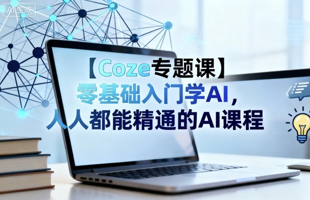 【Coze专题课】零基础入门学AI，人人都能精通的AI课程-百盛轻创