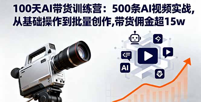 100天AI带货训练营：500条AI视频实战,从基础操作到批量创作,带货佣金超15w-百盛轻创