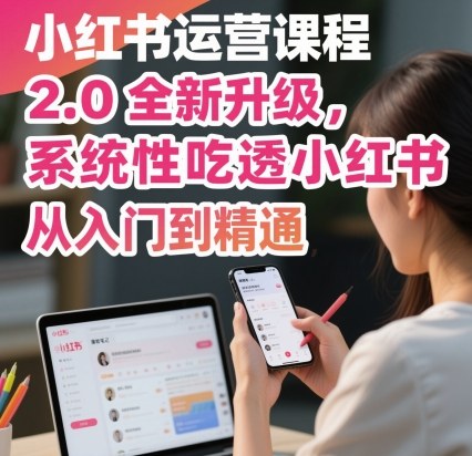小红书运营课程2.0全新升级，从入门到精通，系统性吃透小红书-百盛轻创