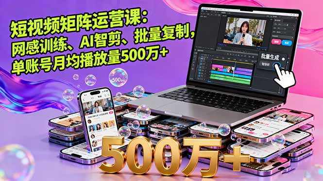 短视频矩阵运营课：网感训练、AI智剪、批量复制，单账号月均播放量500万+-小艾项目网