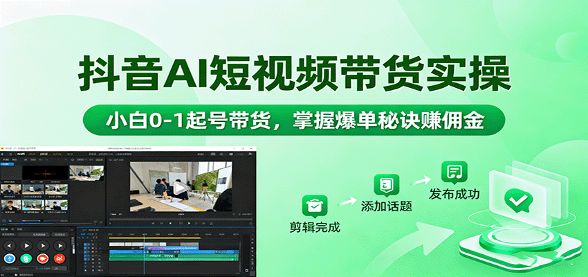 抖音AI短视频带货实操，小白0-1起号带货，掌握爆单秘诀赚佣金-小艾项目网