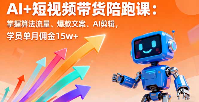 AI+短视频带货陪跑课：掌握算法流量、爆款文案、AI剪辑，学员单月佣金15w+-百盛轻创