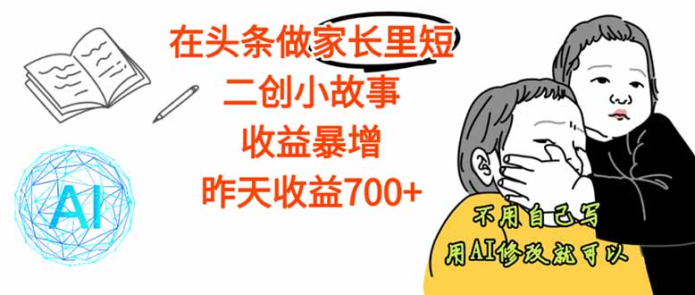 【劲爆】在头条做家长里短二创小故事，收益暴增，这个月我已经赚了1.5W+-小艾项目网