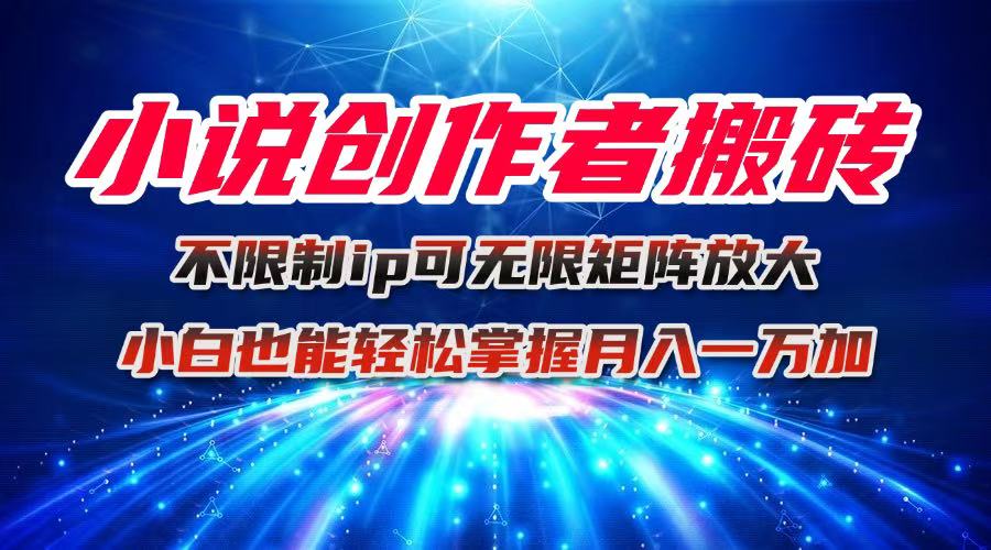 小说创作者搬砖玩法，不限制IP简单无脑 可矩阵无限放大小白也能实现轻…-百盛轻创