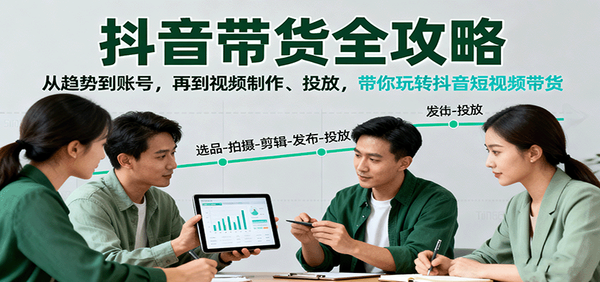 抖音带货全攻略：从趋势到账号，再到视频制作、投放，带你玩转抖音短视频带货-百盛轻创