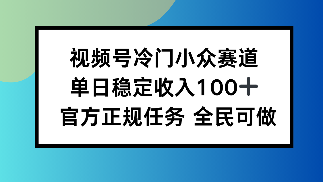 视频号小众赛道，单日稳定收入100+，适合所有人-百盛轻创
