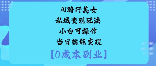 AI骑行美女私域变现玩法小白可操作当日就能变现-小艾项目网