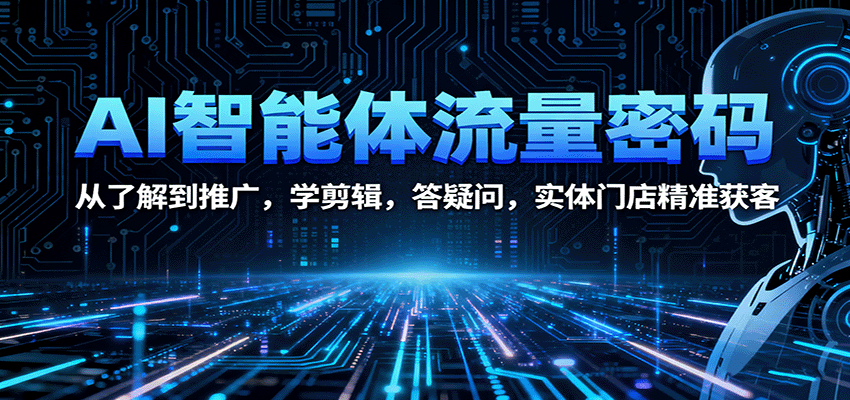 AI智能体流量密码：从了解到推广，学剪辑，答疑问，实体门店精准获客-小艾项目网
