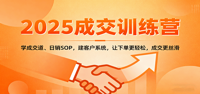 2025成交实战训练营:学成交道、日销SOP,建客户系统,让下单更轻松,成交更丝滑-小艾项目网