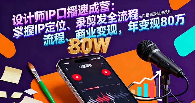 设计师IP口播速成营：掌握IP定位、录剪发全流程、商业变现，年变现80万-百盛轻创