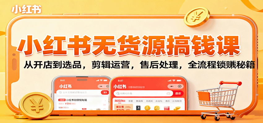 小红书无货源搞钱课：从开店到选品，剪辑运营，售后处理，全流程解锁赚钱秘籍-百盛轻创