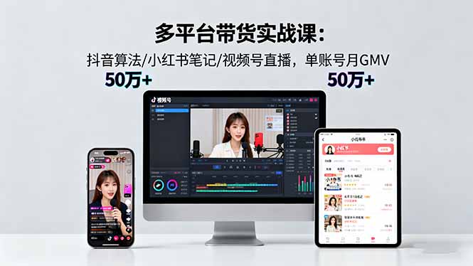 多平台带货实战课18.0：抖音算法/小红书笔记/视频号直播，单账号月GMV50w+-百盛轻创