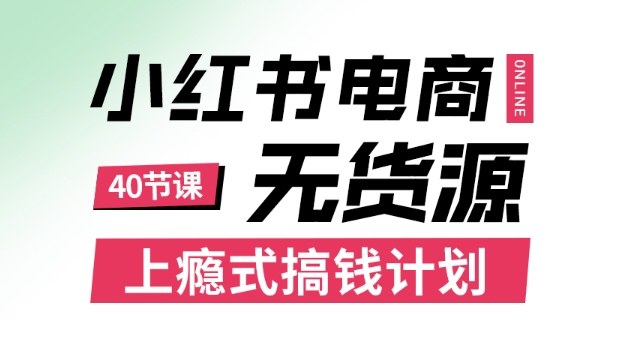 小红书无货源电商课程，上瘾式搞钱计划，不论月薪3k还是3W都应该学的賺钱技巧-百盛轻创