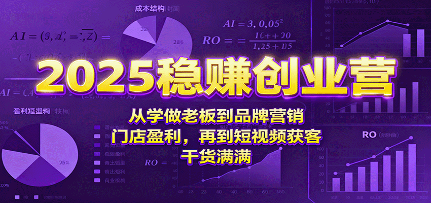 2025稳赚创业营：从学做老板到品牌营销、门店盈利，再到短视频获客，干货满满-小艾项目网