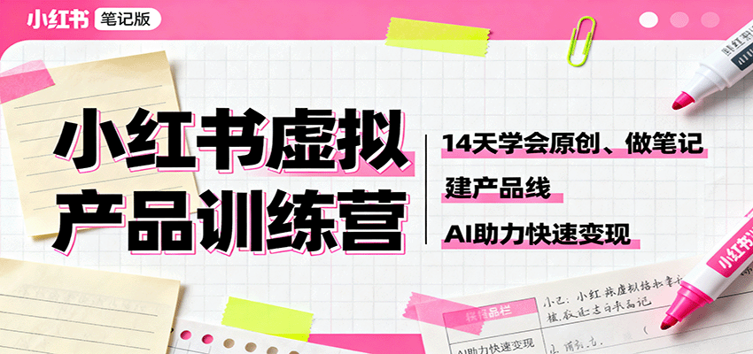小红书虚拟产品训练营：14天学会原创、做笔记、建产品线，AI助力快速变现-百盛轻创