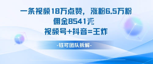 一条视频18W点赞，涨粉6.5W粉佣金8541米，视频号+抖音=王炸-百盛轻创