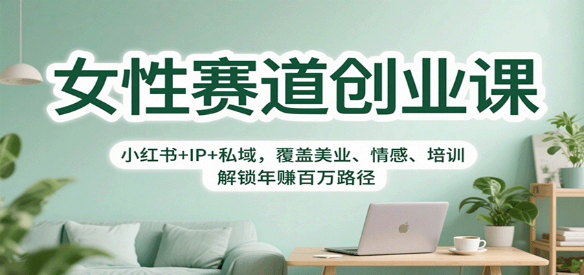 女性赛道创业课：小红书+IP+私域，覆盖美业、情感、培训，解锁年赚百万路径-百盛轻创
