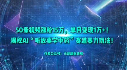 50条视频涨粉15W，单月变现1W+！揭秘AI“听故事学中药”赛道暴力玩法-百盛轻创