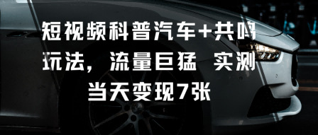 短视频科普汽车+共鸣玩法，流量巨猛实测当天变现7张-百盛轻创