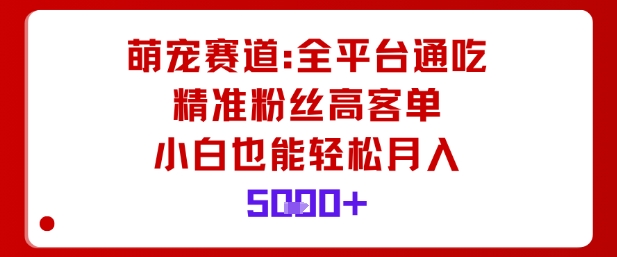 萌宠赛道，全平台通吃，精准粉丝高客单，小白也能轻松月入5k-百盛轻创