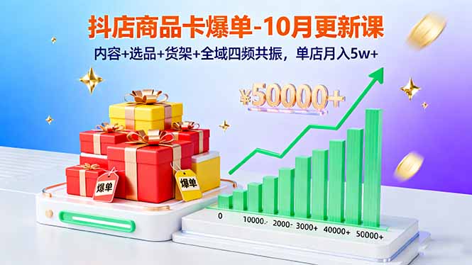 抖店商品卡爆单-10月新课：内容+选品+货架+全域四频共振，单店月入5w+-小艾项目网