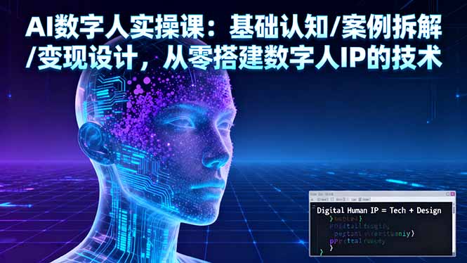 AI数字人实操课：基础认知/案例拆解/变现设计，从零搭建数字人IP的技术-百盛轻创