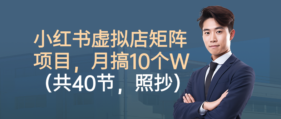 小红书虚拟店矩阵项目，月搞10W(共40节，照抄照做)-百盛轻创