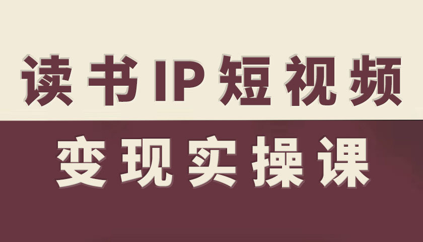 读书IP短视频变现实操课，读书IP赛道变现指南-小艾项目网