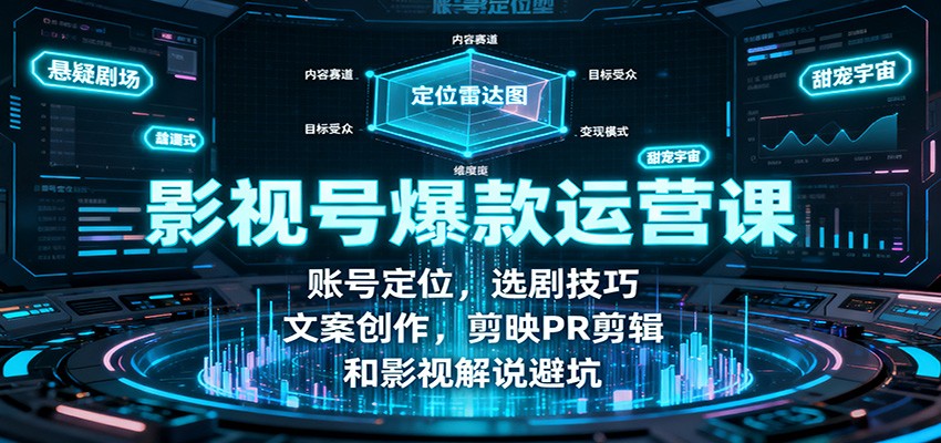 影视号爆款运营课：账号定位，选剧技巧，文案创作，剪映PR剪辑和影视解说避坑-百盛轻创
