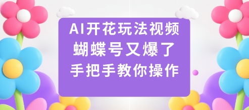 AI开花玩法视频，蝴蝶号又爆了，手把手教你操作-百盛轻创