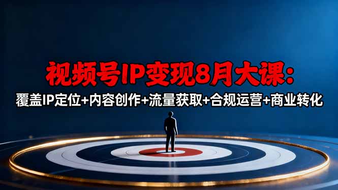 视频号IP变现8月大课，覆盖IP定位+内容创作+流量获取+合规运营+商业转化-小艾项目网
