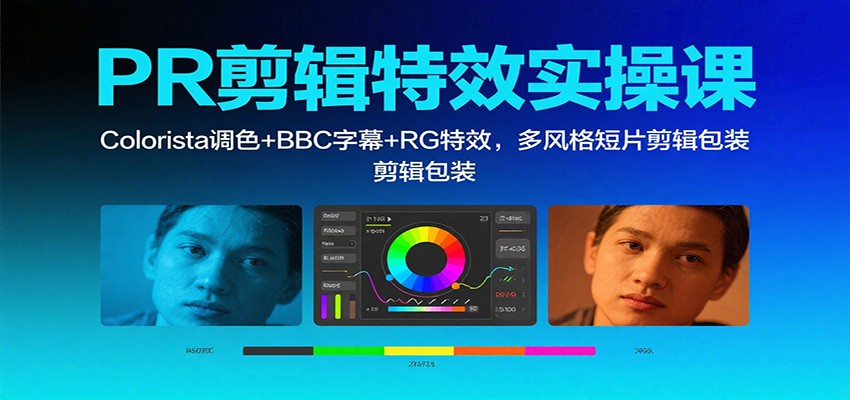 PR剪辑特效实操课：Colorista调色+BBC字幕+RG特效，多风格短片剪辑包装-百盛轻创