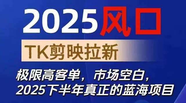 2025风口TK剪映capcut拉新项目，极限高客单，市场空白，2025下半年真正的蓝海项目-百盛轻创