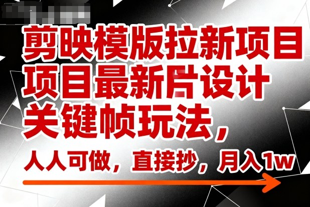 剪映模版拉新项目最新图片设计关键帧玩法，人人可做，直接抄，月入1w+-百盛轻创