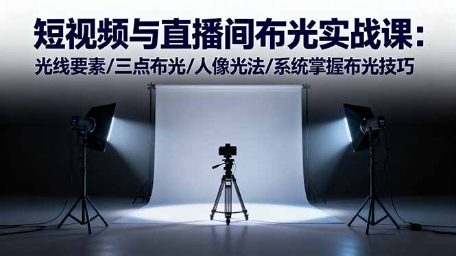 短视频与直播间布光实战课：光线要素/三点布光/人像光法/系统掌握布光技巧-百盛轻创
