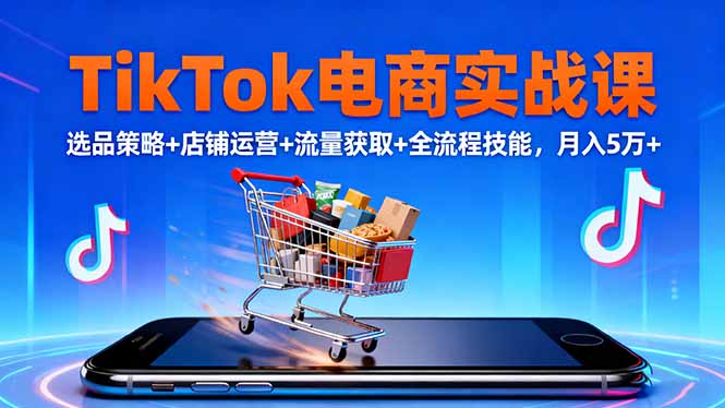 TikTok电商实战课10月，选品策略+店铺运营+流量获取+全流程技能，月入5万+-百盛轻创
