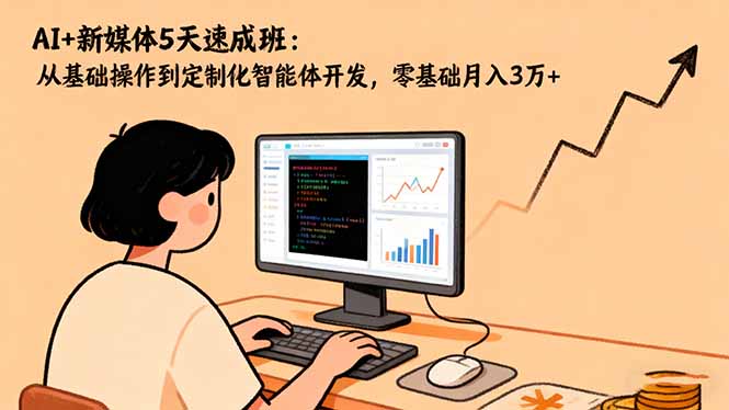AI+新媒体5天速成班：从基础操作到定制化智能体开发，零基础月入3万+-小艾项目网