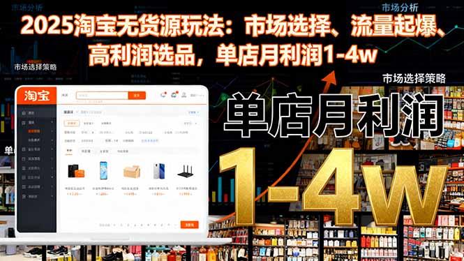 2025淘宝无货源玩法：市场选择、流量起爆、高利润选品，单店月利润1-4w-百盛轻创