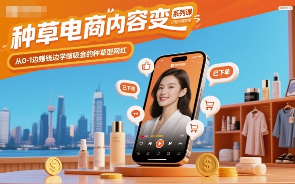 种草电商内容变现系列课，从0-1边賺钱边学做吸金的种草型网红-百盛轻创