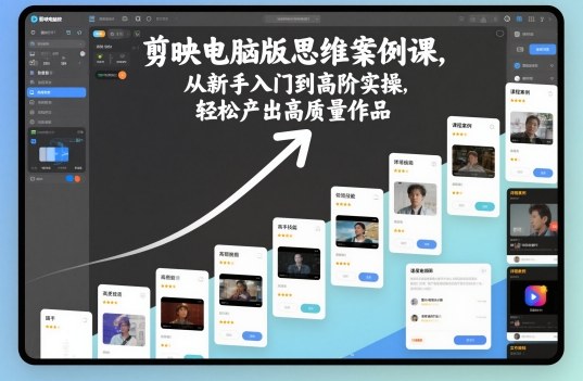 剪映电脑版思维案例课，从新手入门到高阶实操，轻松产出高质量作品-百盛轻创