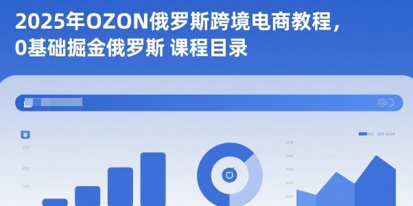 2025年OZON俄罗斯跨境电商教程，0基础掘金俄罗斯-百盛轻创