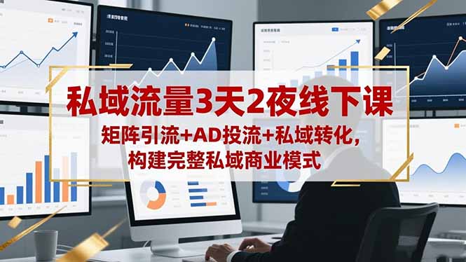 私域流量3天2夜线下课，矩阵引流+AD投流+私域转化，构建完整私域商业模式-小艾项目网